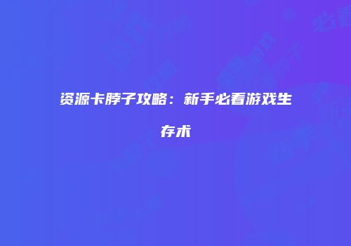 资源卡脖子攻略：新手必看游戏生存术