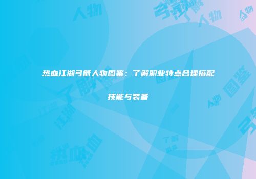 热血江湖弓箭人物图鉴：了解职业特点合理搭配技能与装备