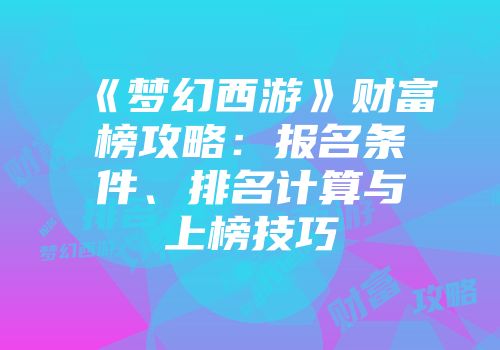 《梦幻西游》财富榜攻略：报名条件、排名计算与上榜技巧