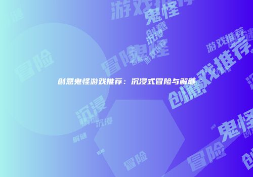 创意鬼怪游戏推荐：沉浸式冒险与解谜