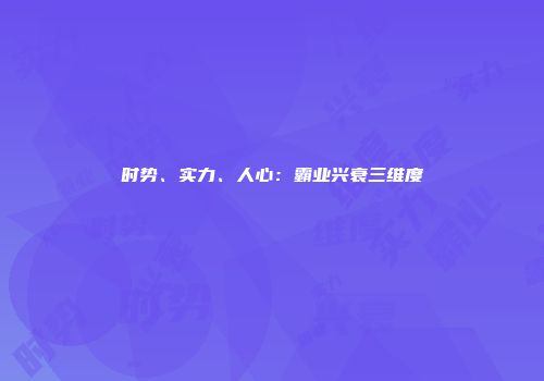 时势、实力、人心：霸业兴衰三维度