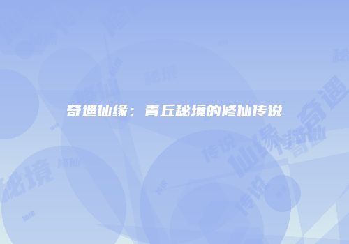 奇遇仙缘：青丘秘境的修仙传说