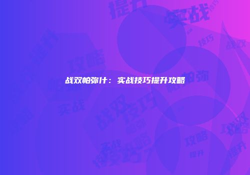 战双帕弥什：实战技巧提升攻略