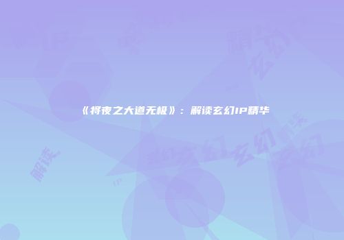 《将夜之大道无极》：解读玄幻IP精华
