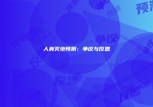 人类灭绝预测：争议与反思