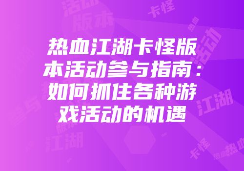 热血江湖卡怪版本活动参与指南：如何抓住各种游戏活动的机遇