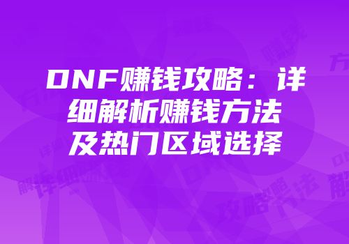 DNF赚钱攻略：详细解析赚钱方法及热门区域选择
