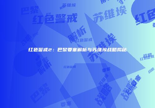 红色警戒2：巴黎要塞解析与苏维埃战略揭秘
