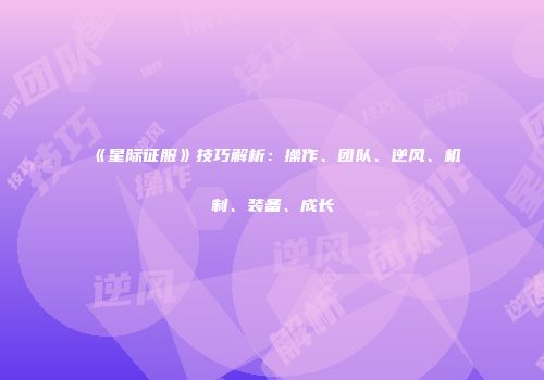 《星际征服》技巧解析：操作、团队、逆风、机制、装备、成长