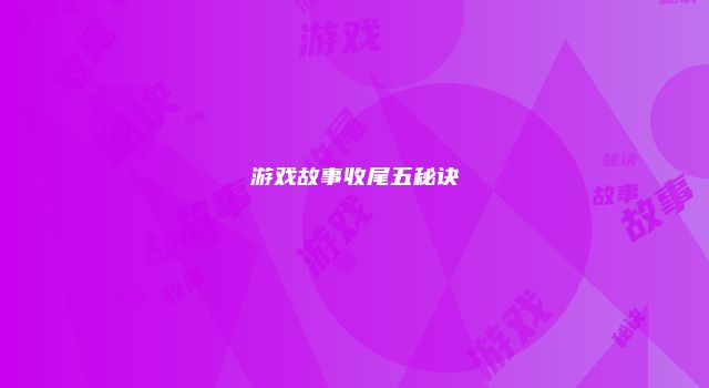 游戏故事收尾五秘诀