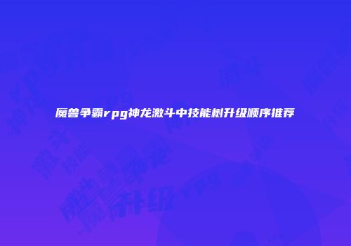 魔兽争霸rpg神龙激斗中技能树升级顺序推荐