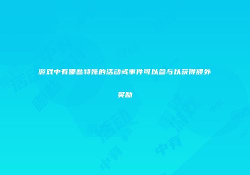 游戏中有哪些特殊的活动或事件可以参与以获得额外奖励