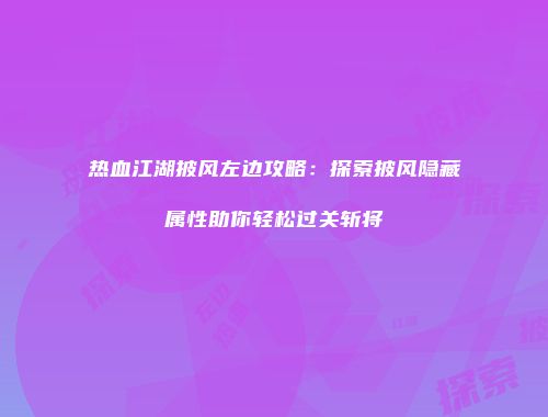 热血江湖披风左边攻略：探索披风隐藏属性助你轻松过关斩将