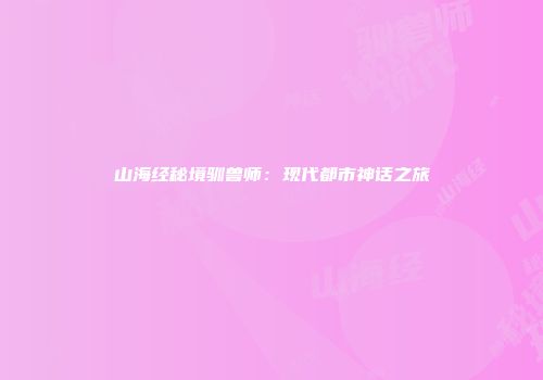 山海经秘境驯兽师：现代都市神话之旅