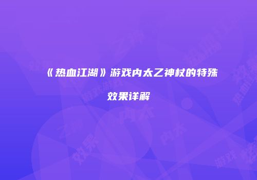 《热血江湖》游戏内太乙神杖的特殊效果详解