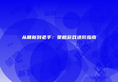 从萌新到老手：策略游戏进阶指南