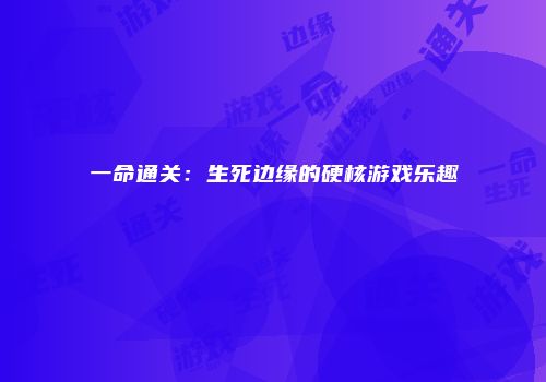 一命通关：生死边缘的硬核游戏乐趣