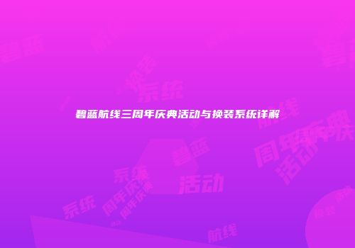 碧蓝航线三周年庆典活动与换装系统详解