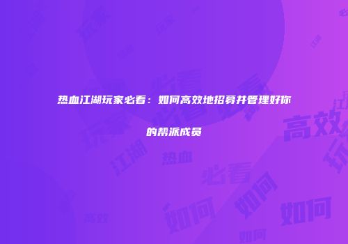 热血江湖玩家必看：如何高效地招募并管理好你的帮派成员
