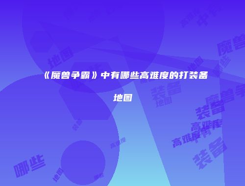 《魔兽争霸》中有哪些高难度的打装备地图