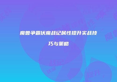 魔兽争霸伏魔战记属性提升实战技巧与策略