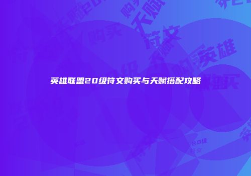 英雄联盟20级符文购买与天赋搭配攻略