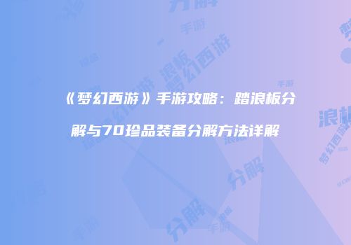 《梦幻西游》手游攻略：踏浪板分解与70珍品装备分解方法详解