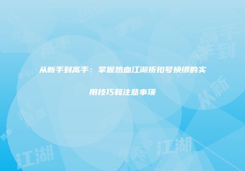从新手到高手：掌握热血江湖折扣号换绑的实用技巧和注意事项