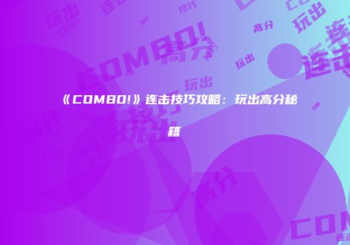 《COMBO!》连击技巧攻略：玩出高分秘籍