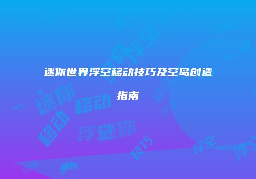 迷你世界浮空移动技巧及空岛创造指南
