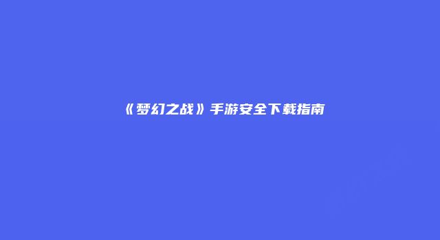 《梦幻之战》手游安全下载指南