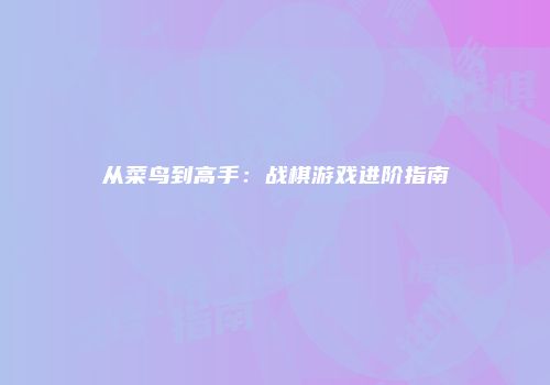 从菜鸟到高手：战棋游戏进阶指南