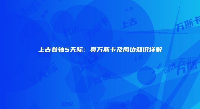 上古卷轴5天际：莫万斯卡及周边知识详解
