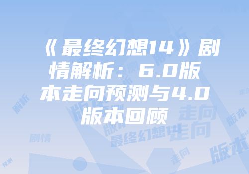 《最终幻想14》剧情解析：6.0版本走向预测与4.0版本回顾