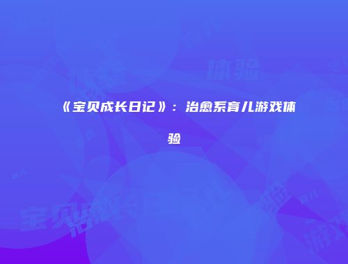 《宝贝成长日记》：治愈系育儿游戏体验