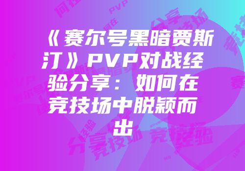 《赛尔号黑暗贾斯汀》PVP对战经验分享：如何在竞技场中脱颖而出