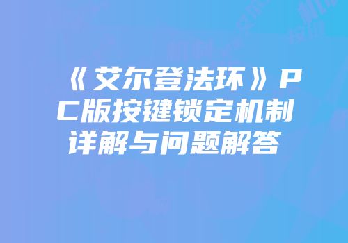《艾尔登法环》PC版按键锁定机制详解与问题解答