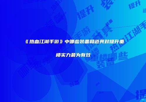 《热血江湖手游》中哪些装备和道具对提升重楼实力最为有效