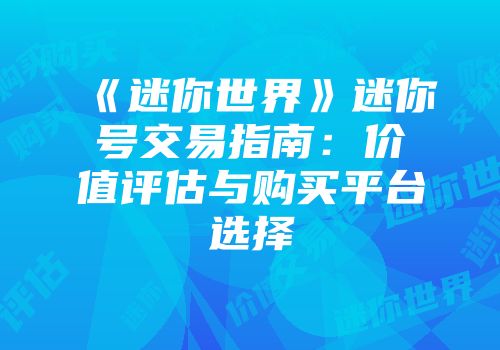 《迷你世界》迷你号交易指南：价值评估与购买平台选择