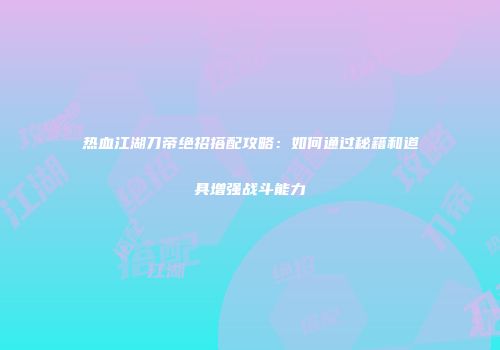 热血江湖刀帝绝招搭配攻略：如何通过秘籍和道具增强战斗能力