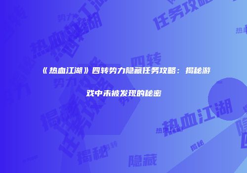 《热血江湖》四转势力隐藏任务攻略：揭秘游戏中未被发现的秘密