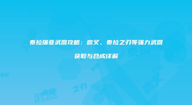 泰拉瑞亚武器攻略：腐叉、泰拉之刃等强力武器获取与合成详解