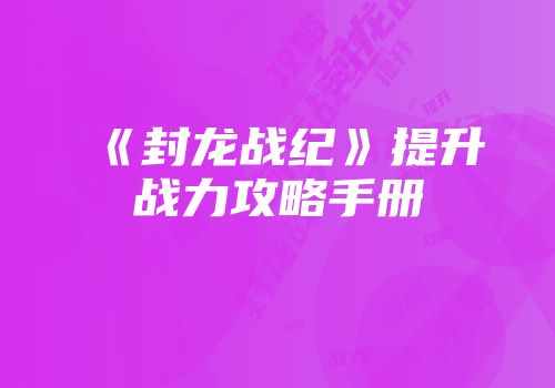 《封龙战纪》提升战力攻略手册