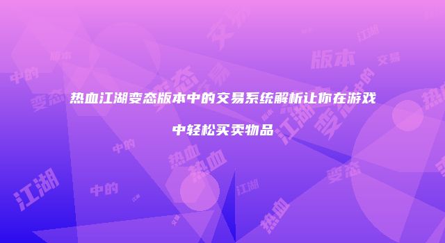 热血江湖变态版本中的交易系统解析让你在游戏中轻松买卖物品