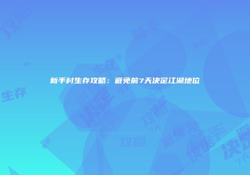新手村生存攻略：避免前7天决定江湖地位