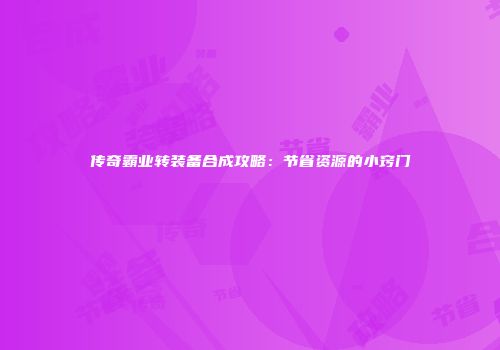 传奇霸业转装备合成攻略：节省资源的小窍门