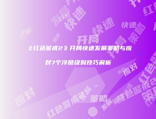 《红色警戒2》开局快速发展策略与应对7个冷酷级别技巧解析
