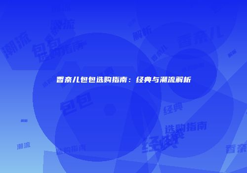 香奈儿包包选购指南：经典与潮流解析
