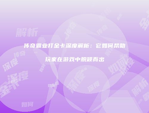 传奇霸业打金卡深度解析：它如何帮助玩家在游戏中脱颖而出