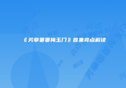 《芳草萋萋掩玉门》首集亮点解读